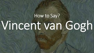 How to Pronounce Vincent Van Gogh CORRECTLY [upl. by Ayomat]