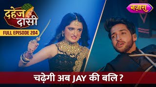 Kya Abh Chadegi Jay Ki Bali  FULL EPISODE 204  Dahej Daasi  Nazara TV [upl. by Santos]